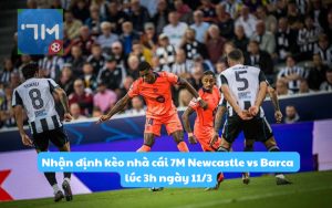 Nhận định kèo nhà cái 7M Newcastle vs Barca lúc 3h ngày 11/3: Điểm tựa sân nhà